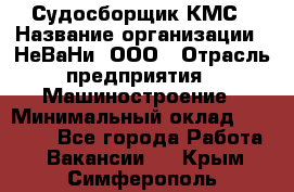 Судосборщик КМС › Название организации ­ НеВаНи, ООО › Отрасль предприятия ­ Машиностроение › Минимальный оклад ­ 70 000 - Все города Работа » Вакансии   . Крым,Симферополь